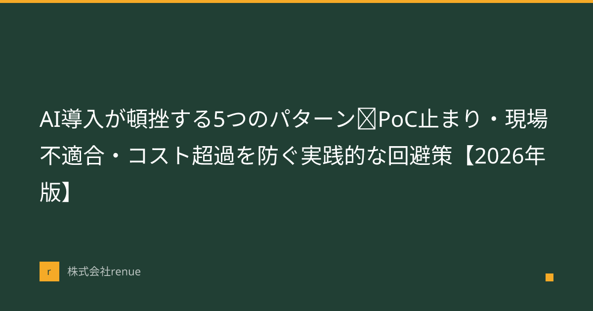 AI導入が頓挫する5つのパターン｜PoC止まり・現場不適合・コスト超過を防ぐ実践的な回避策【2026年版】 | 株式会社renue