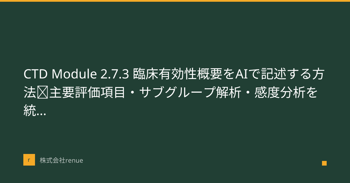 CTD Module 2.7.3 臨床有効性概要をAIで記述する方法｜主要評価項目・サブグループ解析・感度分析を統合するガイド | 株式会社renue